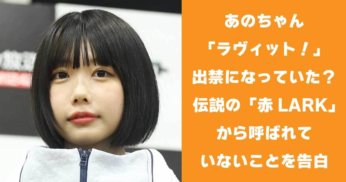 あのちゃん「ラヴィット！」出禁になっていた？あの伝説の「ほぐした赤LARK」からよばれていないことを告白