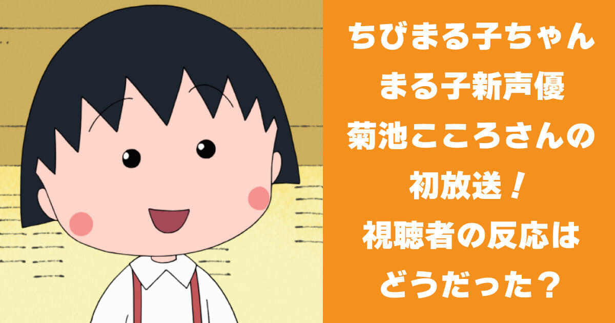 ちびまる子ちゃん まる子新声優 菊池こころさんの初放送 視聴者の反応は？