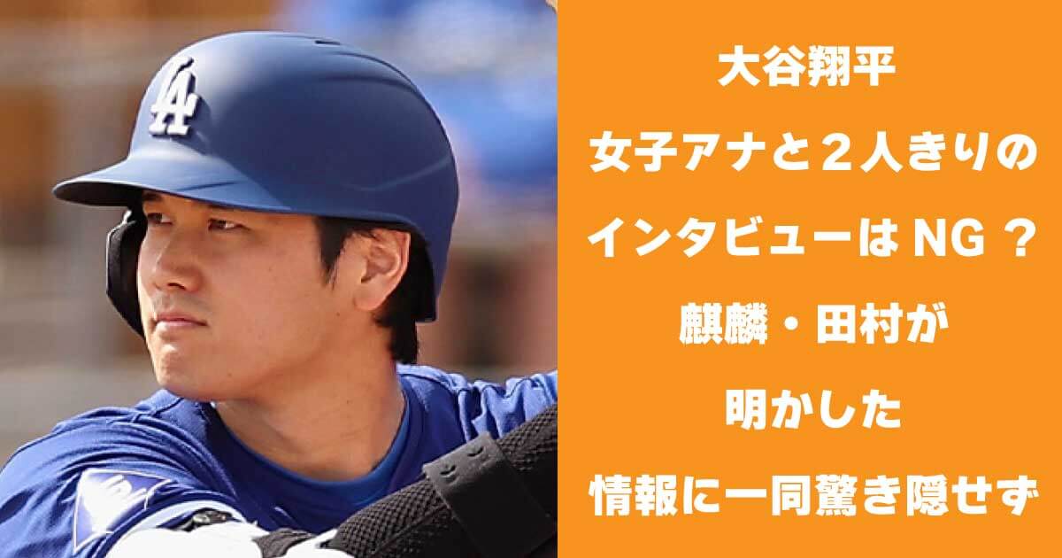 大谷翔平 女子アナと２人きりのインタビューはNG？麒麟・田村が明かした情報に一同驚き