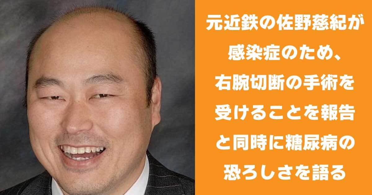 元近鉄の佐野慈紀が感染症のため、右腕切断の手術を受けることを報告と同時に糖尿病の恐ろしさを語る