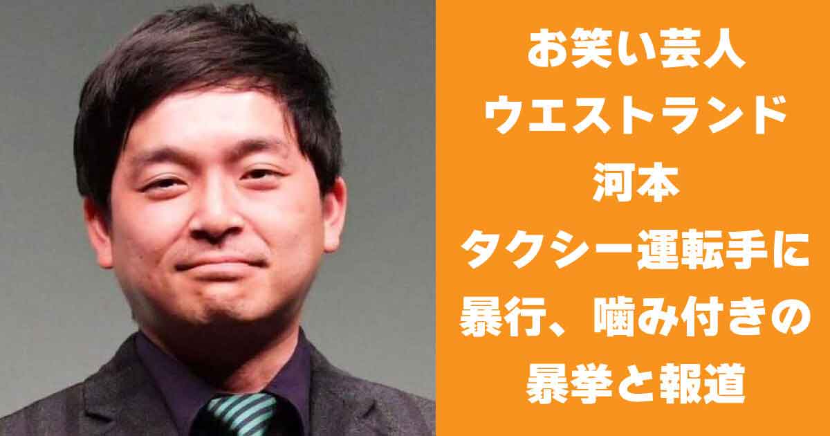 お笑い芸人 ウエストランド 河本タクシー運転手に暴行、噛み付きの暴挙との報道