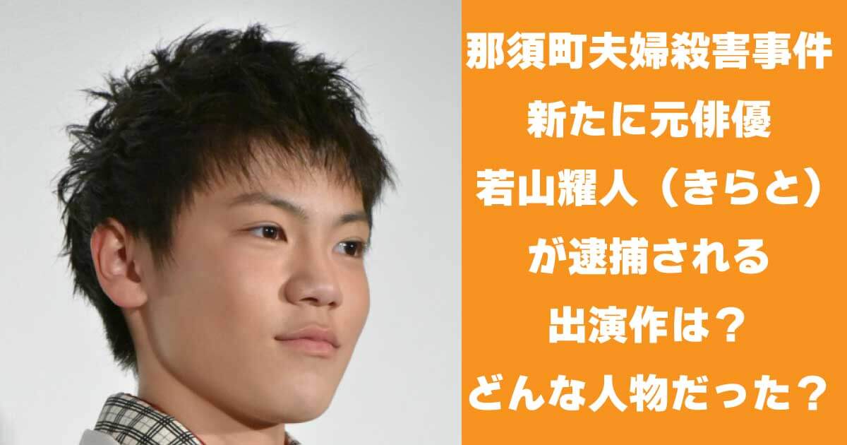 栃木県那須町夫婦殺害事件で新たに元俳優・若山耀人（わかやまきらと）容疑者（20）が逮捕　若山耀人の出演作は？どんな人物？